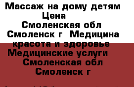 Массаж на дому детям. › Цена ­ 300 - Смоленская обл., Смоленск г. Медицина, красота и здоровье » Медицинские услуги   . Смоленская обл.,Смоленск г.